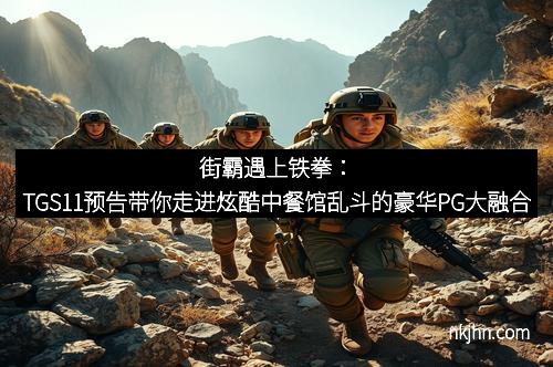 街霸遇上铁拳：TGS11预告带你走进炫酷中餐馆乱斗的豪华PG大融合