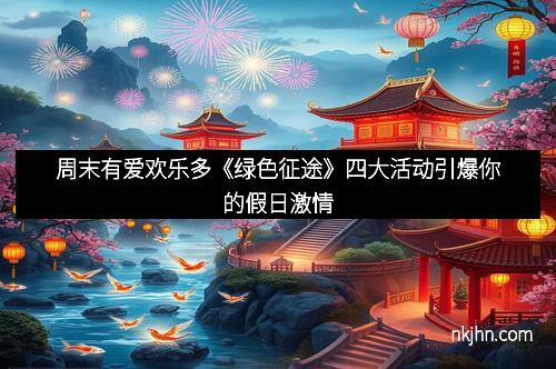 周末有爱欢乐多《绿色征途》四大活动引爆你的假日激情