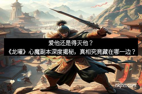 爱他还是得灭他？《龙曜》心魔副本深度揭秘，真相究竟藏在哪一边？